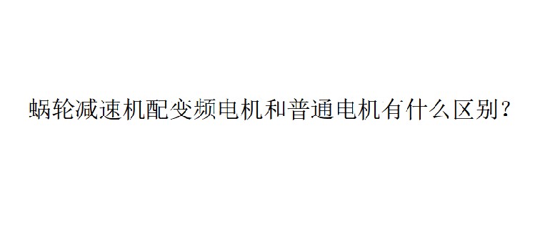 艾思捷技術(shù)分享：蝸輪減速機(jī)配變頻電機(jī)和普通電機(jī)有什么區(qū)別？